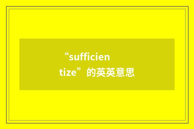 “sufficientize”的英英意思