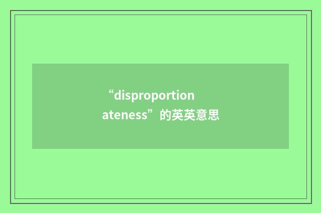 “disproportionateness”的英英意思