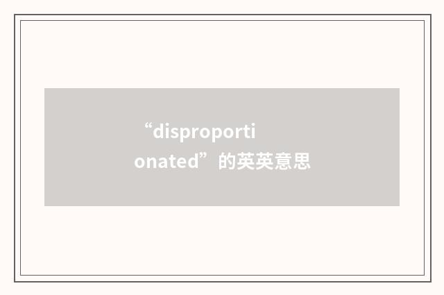 “disproportionated”的英英意思