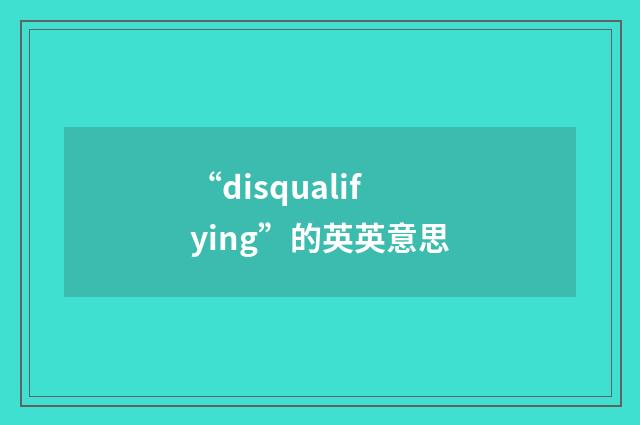 “disqualifying”的英英意思