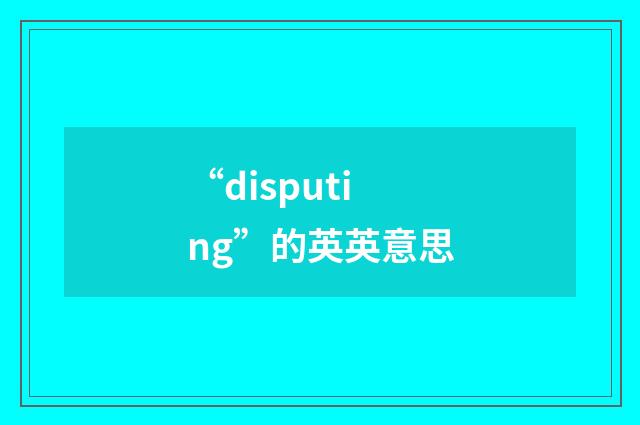 “disputing”的英英意思
