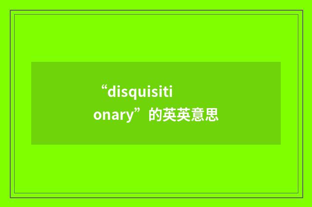 “disquisitionary”的英英意思