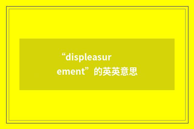 “displeasurement”的英英意思