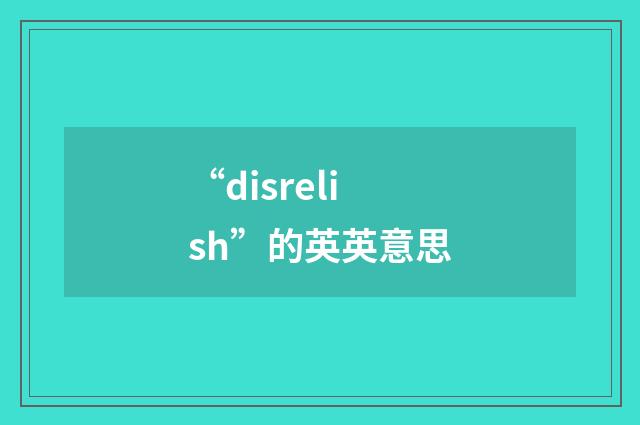 “disrelish”的英英意思