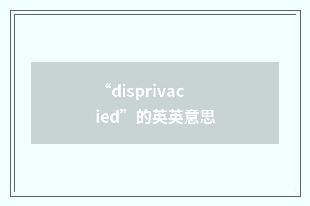 “disprivacied”的英英意思