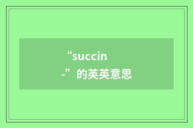 “succin-”的英英意思