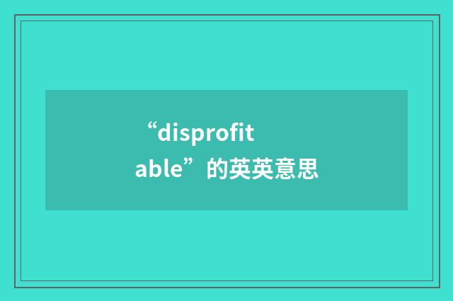 “disprofitable”的英英意思