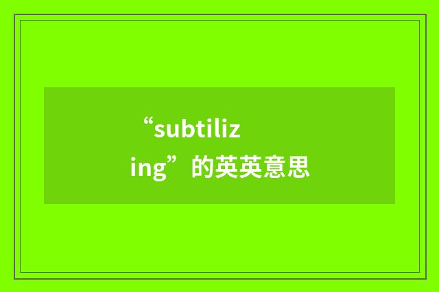 “subtilizing”的英英意思
