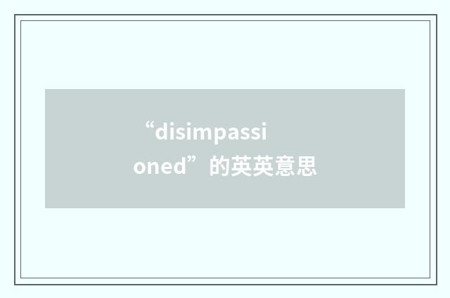 “disimpassioned”的英英意思