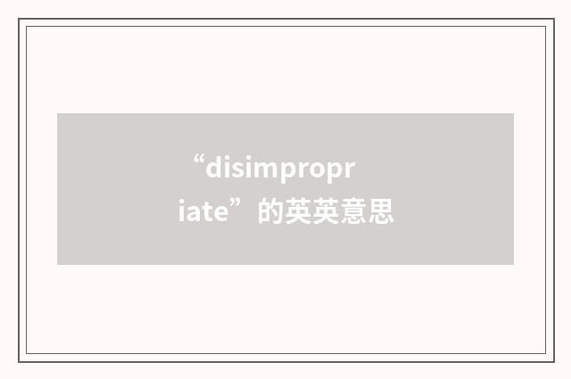 “disimpropriate”的英英意思