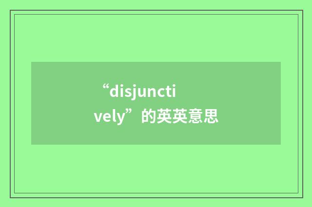 “disjunctively”的英英意思