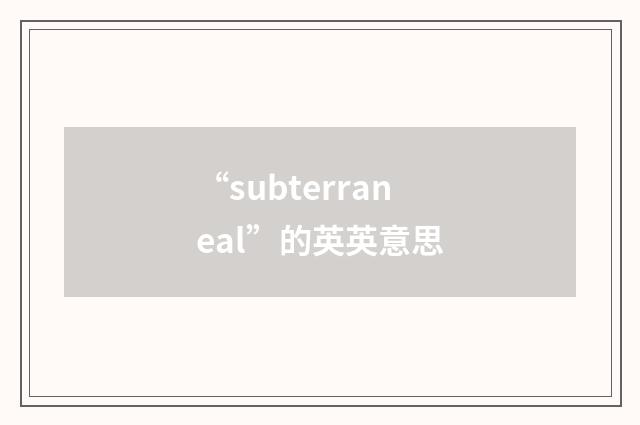 “subterraneal”的英英意思