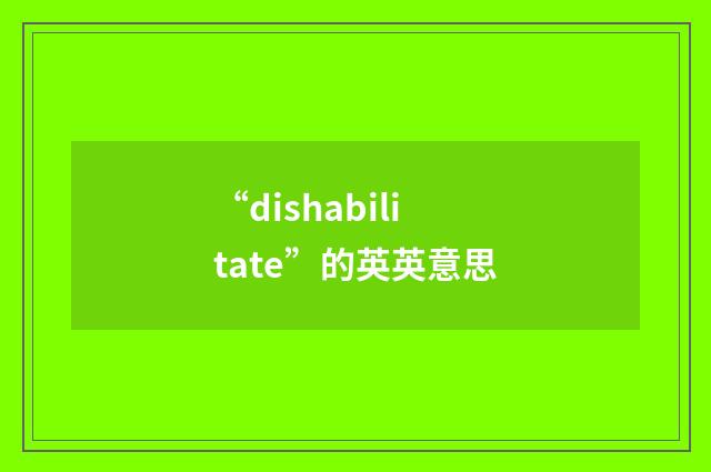 “dishabilitate”的英英意思