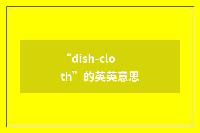 “dish-cloth”的英英意思