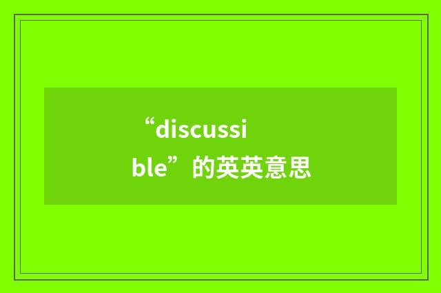 “discussible”的英英意思