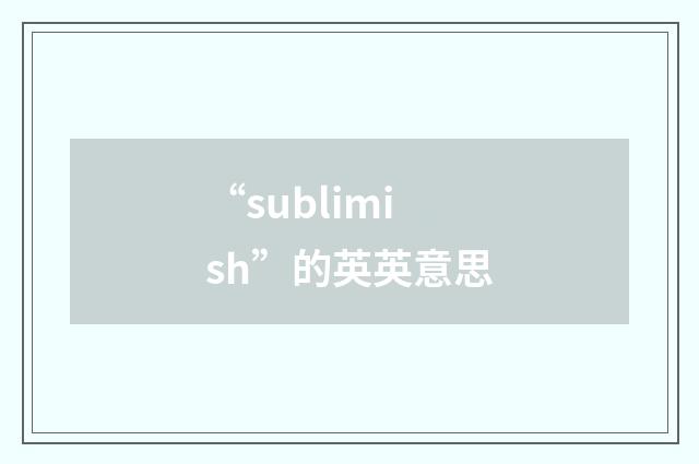 “sublimish”的英英意思