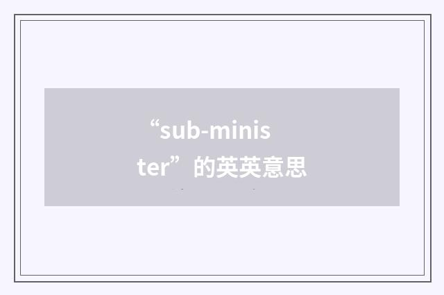 “sub-minister”的英英意思