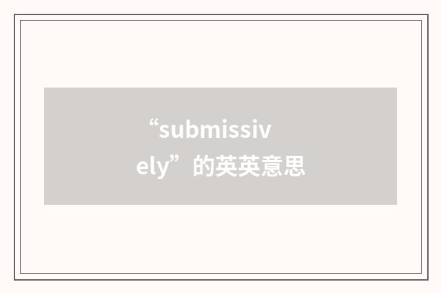 “submissively”的英英意思