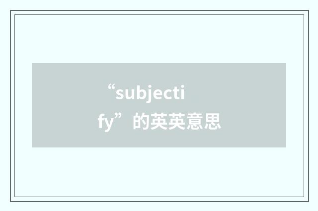 “subjectify”的英英意思