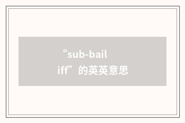 “sub-bailiff”的英英意思