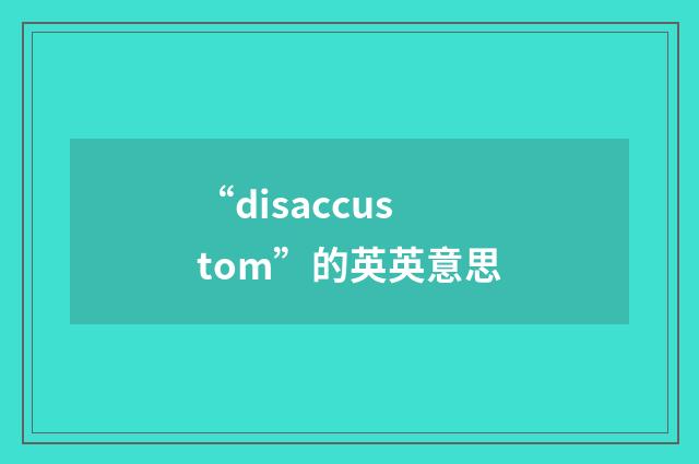 “disaccustom”的英英意思