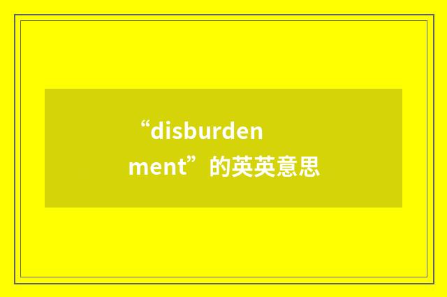 “disburdenment”的英英意思