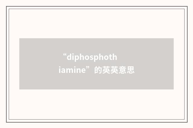 “diphosphothiamine”的英英意思