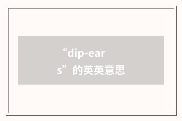 “dip-ears”的英英意思