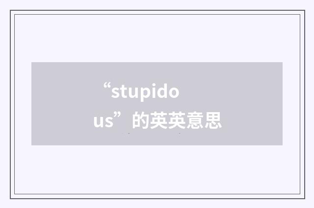 “stupidous”的英英意思