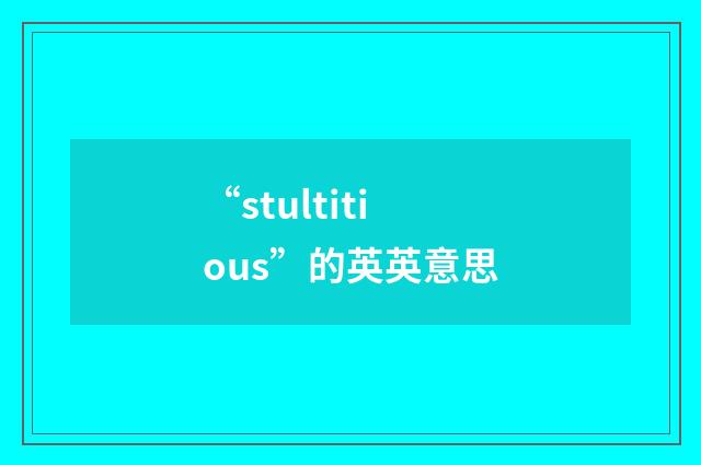 “stultitious”的英英意思
