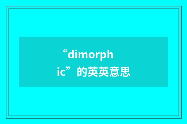 “dimorphic”的英英意思
