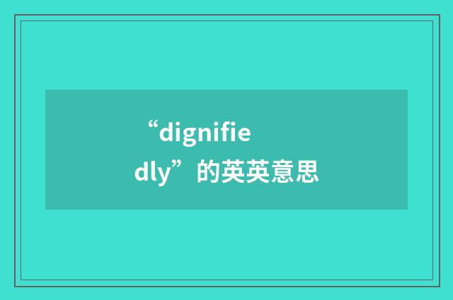 “dignifiedly”的英英意思