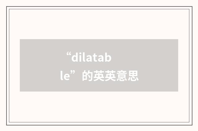 “dilatable”的英英意思