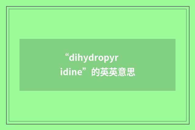 “dihydropyridine”的英英意思
