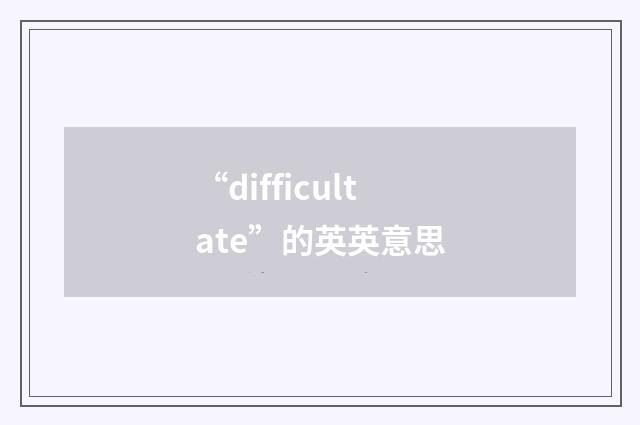 “difficultate”的英英意思