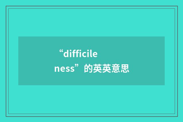 “difficileness”的英英意思