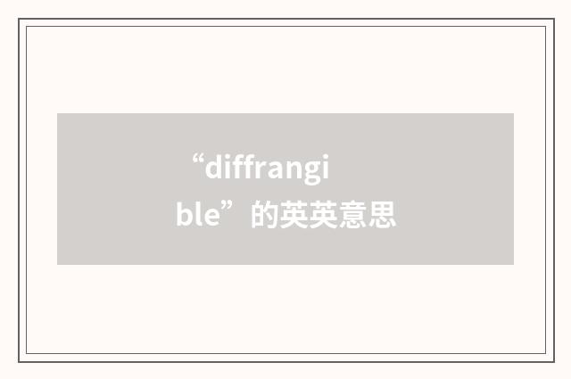 “diffrangible”的英英意思