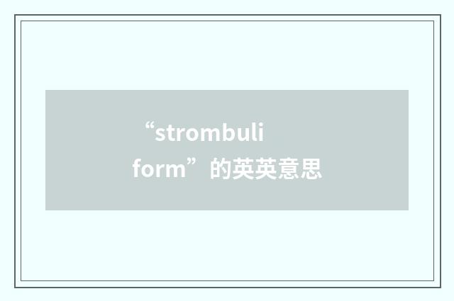 “strombuliform”的英英意思