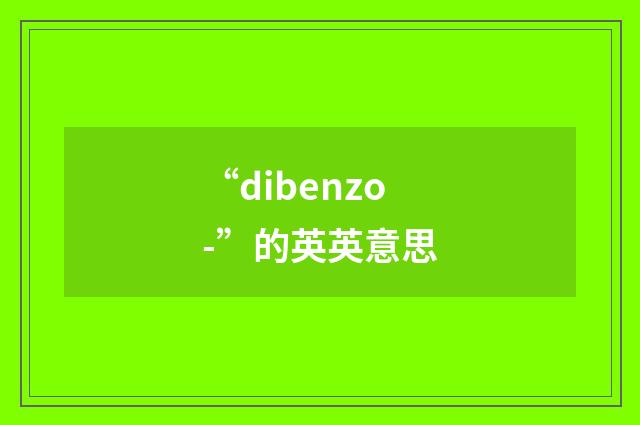 “dibenzo-”的英英意思