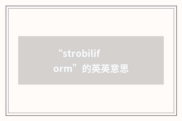 “strobiliform”的英英意思