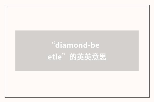 “diamond-beetle”的英英意思