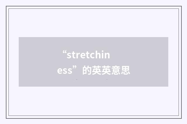 “stretchiness”的英英意思