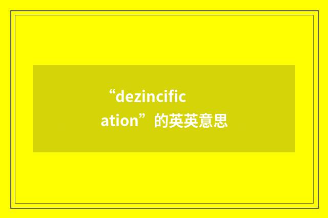 “dezincification”的英英意思