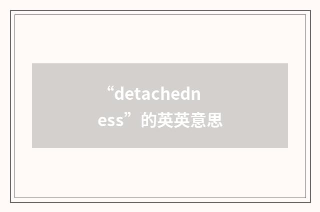 “detachedness”的英英意思