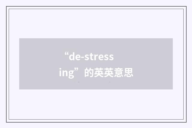 “de-stressing”的英英意思