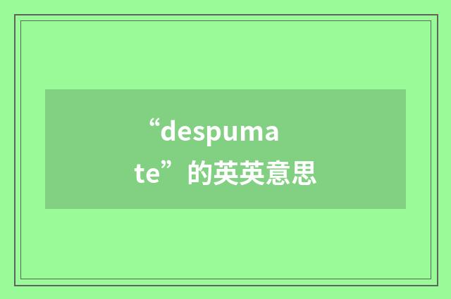 “despumate”的英英意思