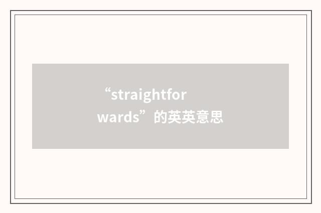“straightforwards”的英英意思