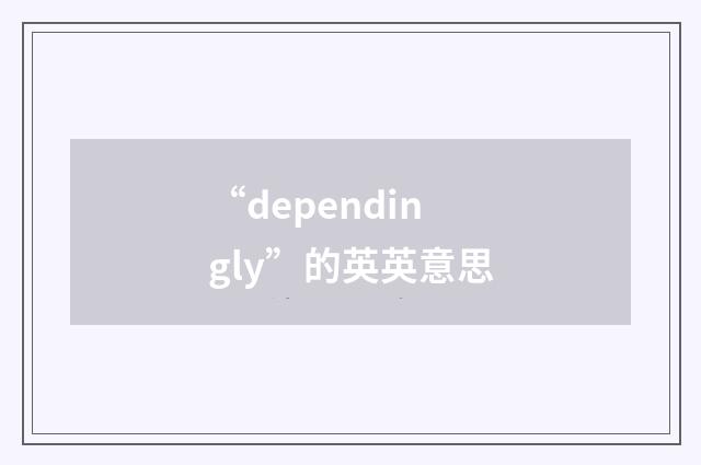 “dependingly”的英英意思