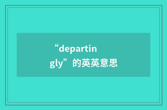 “departingly”的英英意思