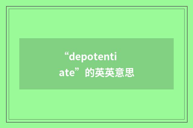 “depotentiate”的英英意思
